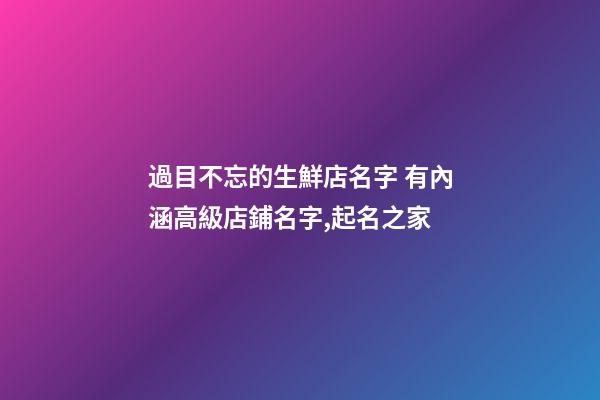 過目不忘的生鮮店名字 有內涵高級店鋪名字,起名之家